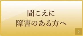 聞こえに障害のある方へ