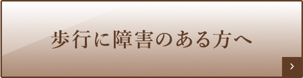 歩行に障害のある方へ